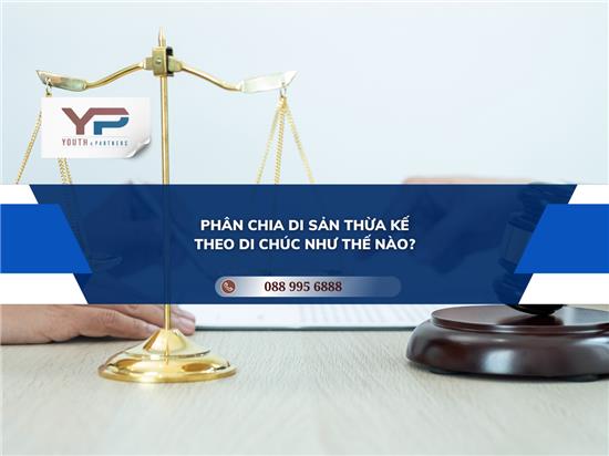 PHÂN CHIA DI SẢN THỪA KẾ THEO DI CHÚC NHƯ THẾ NÀO?